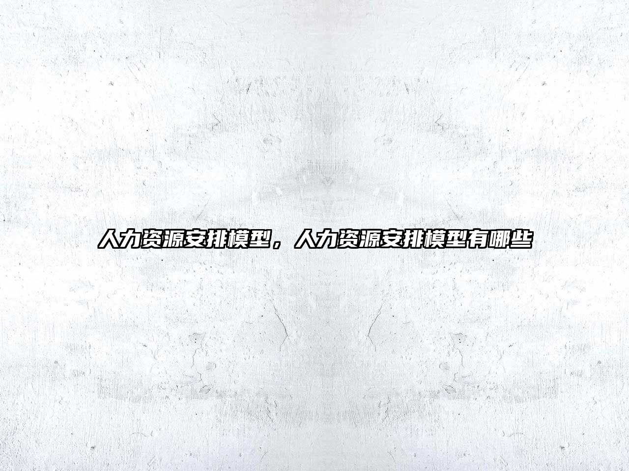 人力資源安排模型，人力資源安排模型有哪些